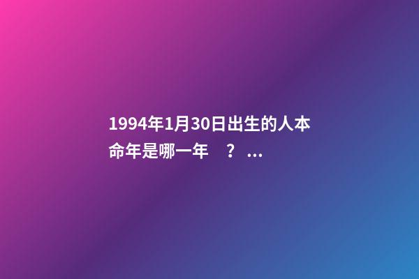 1994年1月30日出生的人本命年是哪一年？ 1994年5月13日的本命年是哪一年啊-第1張-觀點-玄機派